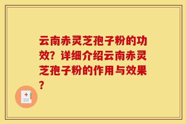 云南赤灵芝孢子粉的功效?详细介绍云南赤灵芝孢子粉的作用与效果? 云南赤灵芝孢子粉的功效?详细介绍云南赤灵芝孢子粉的作用与效果?