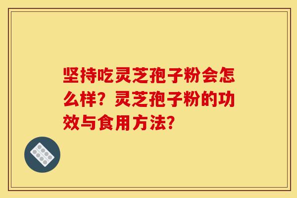 坚持吃灵芝孢子粉会怎么样?灵芝孢子粉的功效与食用方法? 坚持吃灵芝孢子粉会怎么样?灵芝孢子粉的功效与食用方法?