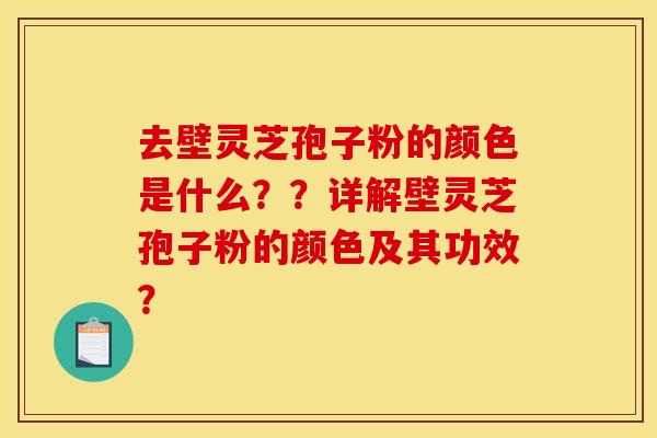 去壁灵芝孢子粉的颜色是什么??详解壁灵芝孢子粉的颜色及其功效? 去壁灵芝孢子粉的颜色是什么??详解壁灵芝孢子粉的颜色及其功效?