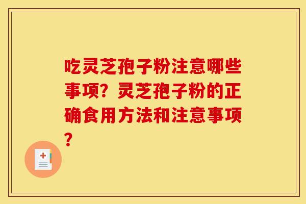 吃灵芝孢子粉注意哪些事项?灵芝孢子粉的正确食用方法和注意事项? 吃灵芝孢子粉注意哪些事项?灵芝孢子粉的正确食用方法和注意事项?