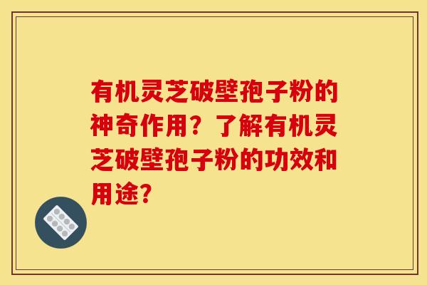 有机灵芝破壁孢子粉的神奇作用?了解有机灵芝破壁孢子粉的功效和用途? 有机灵芝破壁孢子粉的神奇作用?了解有机灵芝破壁孢子粉的功效和用途?