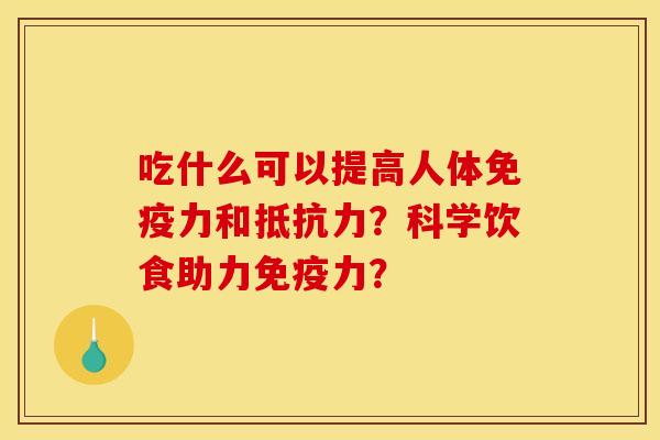 吃什么可以提高人体免疫力和抵抗力?科学饮食助力免疫力? 吃什么可以提高人体免疫力和抵抗力?科学饮食助力免疫力?
