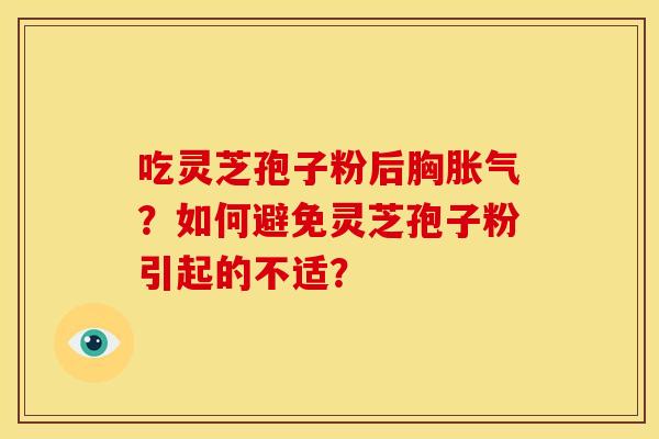 吃灵芝孢子粉后胸胀气?如何避免灵芝孢子粉引起的不适? 吃灵芝孢子粉后胸胀气?如何避免灵芝孢子粉引起的不适?