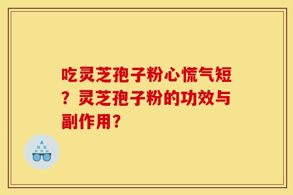吃灵芝孢子粉心慌气短?灵芝孢子粉的功效与副作用? 吃灵芝孢子粉心慌气短?灵芝孢子粉的功效与副作用?
