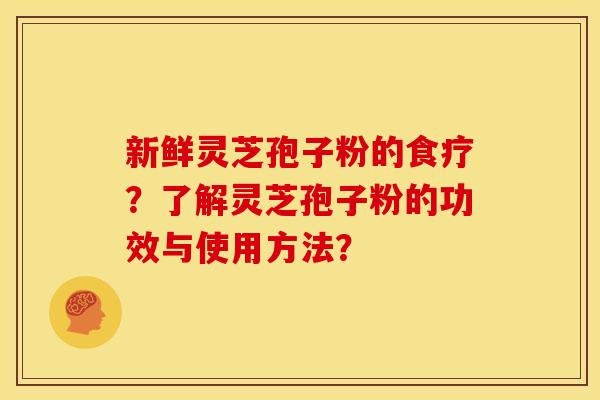 新鲜灵芝孢子粉的食疗?了解灵芝孢子粉的功效与使用方法? 新鲜灵芝孢子粉的食疗?了解灵芝孢子粉的功效与使用方法?