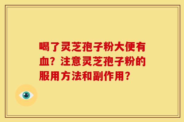喝了灵芝孢子粉大便有?注意灵芝孢子粉的服用方法和副作用? 喝了灵芝孢子粉大便有?注意灵芝孢子粉的服用方法和副作用?