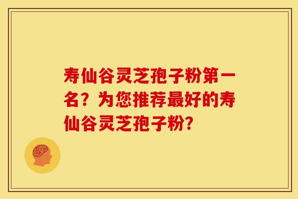 寿仙谷灵芝孢子粉第一名?为您推荐好的寿仙谷灵芝孢子粉? 寿仙谷灵芝孢子粉第一名?为您推荐好的寿仙谷灵芝孢子粉?