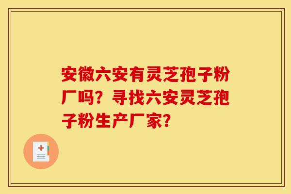 安徽六安有灵芝孢子粉厂吗?寻找六安灵芝孢子粉生产厂家? 安徽六安有灵芝孢子粉厂吗?寻找六安灵芝孢子粉生产厂家?