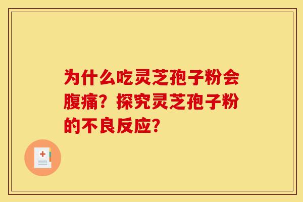 为什么吃灵芝孢子粉会腹痛?探究灵芝孢子粉的不良反应? 为什么吃灵芝孢子粉会腹痛?探究灵芝孢子粉的不良反应?