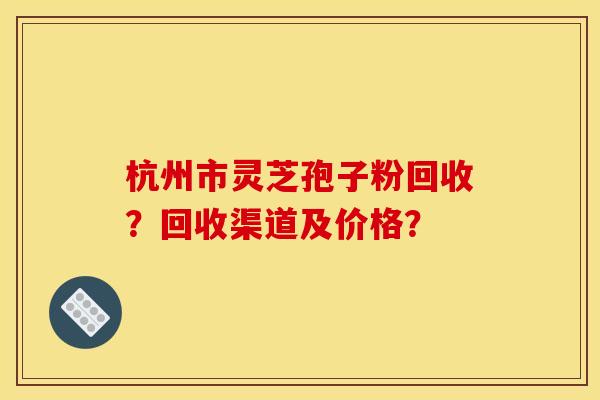 杭州市灵芝孢子粉回收?回收渠道及价格? 杭州市灵芝孢子粉回收?回收渠道及价格?