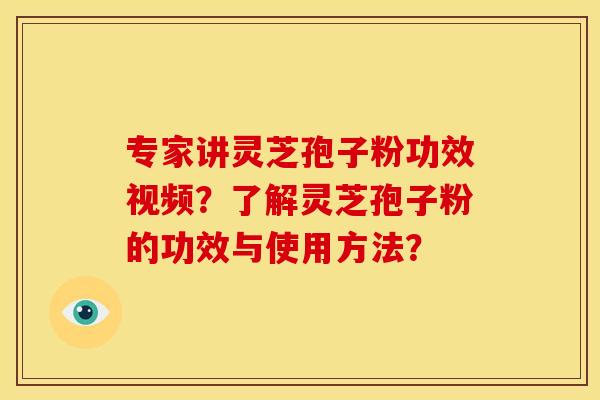 专家讲灵芝孢子粉功效视频?了解灵芝孢子粉的功效与使用方法? 专家讲灵芝孢子粉功效视频?了解灵芝孢子粉的功效与使用方法?
