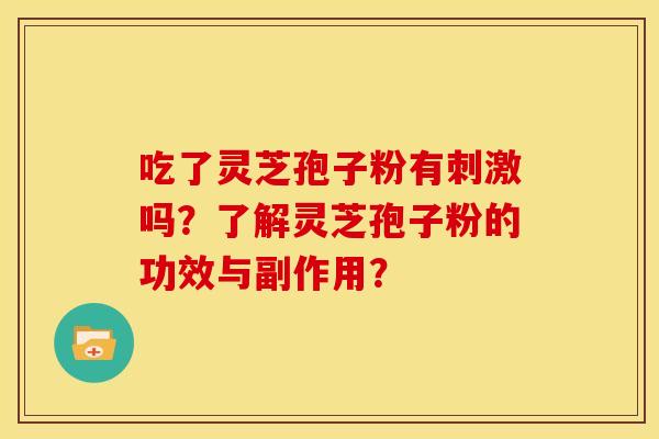 吃了灵芝孢子粉有刺激吗？了解灵芝孢子粉的功效与副作用？