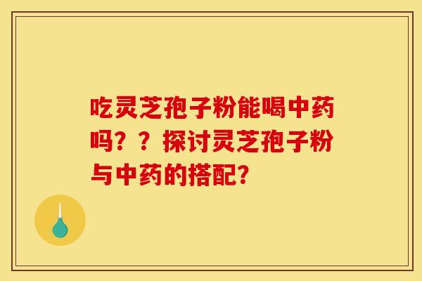 吃灵芝孢子粉能喝吗??探讨灵芝孢子粉与的搭配? 吃灵芝孢子粉能喝吗??探讨灵芝孢子粉与的搭配?