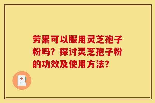 劳累可以服用灵芝孢子粉吗？探讨灵芝孢子粉的功效及使用方法？
