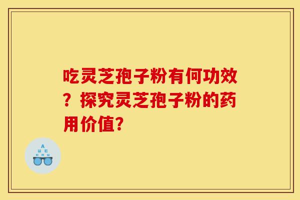 吃灵芝孢子粉有何功效?探究灵芝孢子粉的药用价值? 吃灵芝孢子粉有何功效?探究灵芝孢子粉的药用价值?