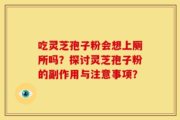 吃灵芝孢子粉会想上厕所吗?探讨灵芝孢子粉的副作用与注意事项? 吃灵芝孢子粉会想上厕所吗?探讨灵芝孢子粉的副作用与注意事项?