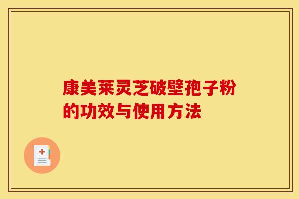 康美莱灵芝破壁孢子粉的功效与使用方法