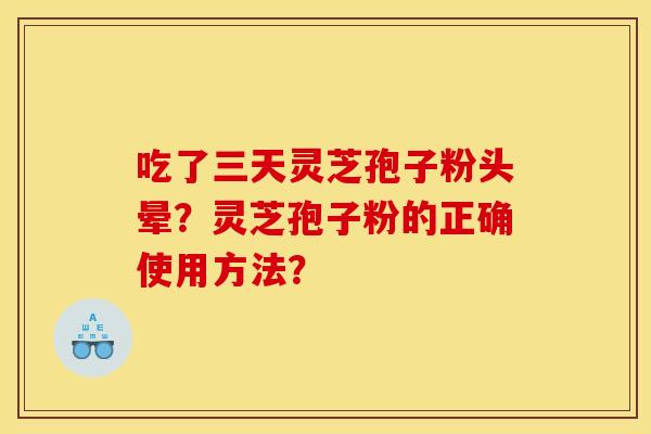 吃了三天灵芝孢子粉头晕？灵芝孢子粉的正确使用方法？