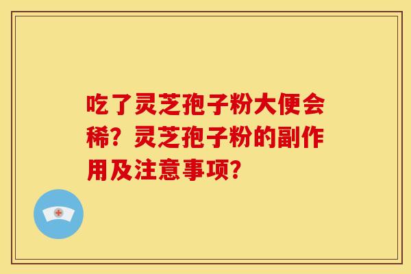 吃了灵芝孢子粉大便会稀？灵芝孢子粉的副作用及注意事项？