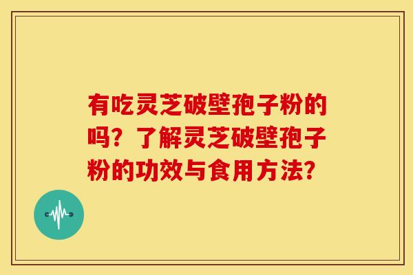 有吃灵芝破壁孢子粉的吗？了解灵芝破壁孢子粉的功效与食用方法？