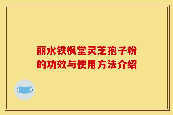 丽水铁枫堂灵芝孢子粉的功效与使用方法介绍 丽水铁枫堂灵芝孢子粉的功效与使用方法介绍