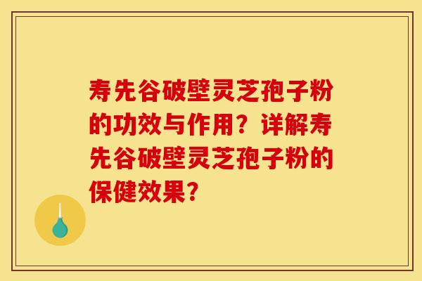 寿先谷破壁灵芝孢子粉的功效与作用?详解寿先谷破壁灵芝孢子粉的保健效果? 寿先谷破壁灵芝孢子粉的功效与作用?详解寿先谷破壁灵芝孢子粉的保健效果?