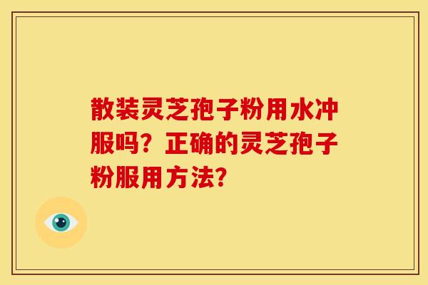 散装灵芝孢子粉用水冲服吗？正确的灵芝孢子粉服用方法？