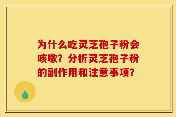 为什么吃灵芝孢子粉会?分析灵芝孢子粉的副作用和注意事项? 为什么吃灵芝孢子粉会?分析灵芝孢子粉的副作用和注意事项?
