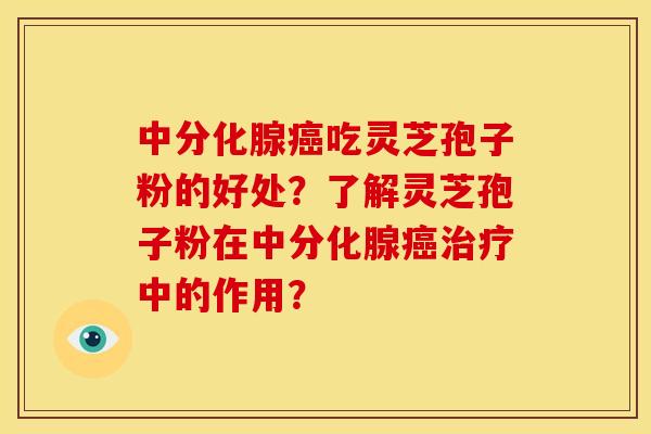 中分化腺吃灵芝孢子粉的好处?了解灵芝孢子粉在中分化腺中的作用? 中分化腺吃灵芝孢子粉的好处?了解灵芝孢子粉在中分化腺中的作用?