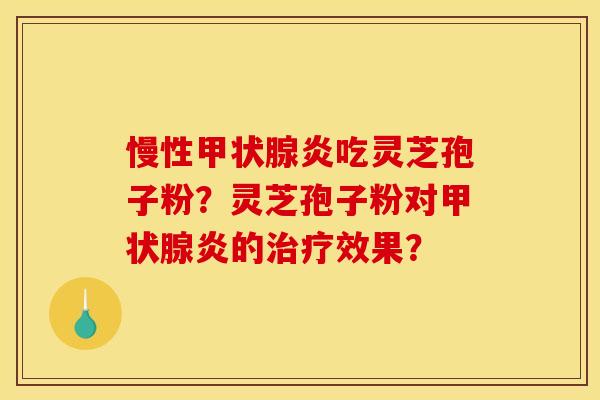 慢性炎吃灵芝孢子粉？灵芝孢子粉对炎的效果？