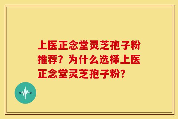 上医正念堂灵芝孢子粉推荐?为什么选择上医正念堂灵芝孢子粉? 上医正念堂灵芝孢子粉推荐?为什么选择上医正念堂灵芝孢子粉?
