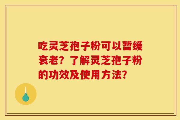 吃灵芝孢子粉可以暂缓?了解灵芝孢子粉的功效及使用方法? 吃灵芝孢子粉可以暂缓?了解灵芝孢子粉的功效及使用方法?