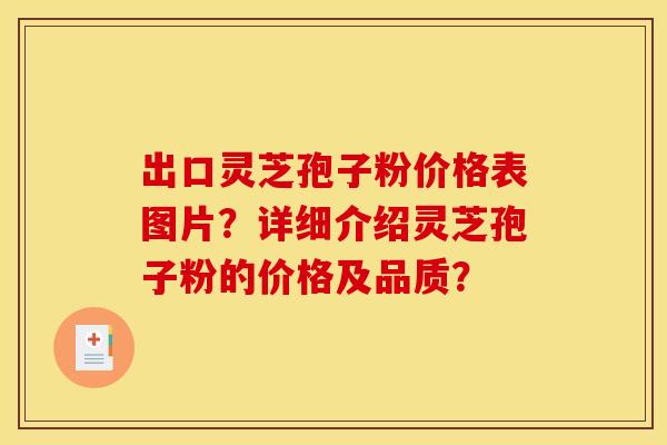 出口灵芝孢子粉价格表图片?详细介绍灵芝孢子粉的价格及品质? 出口灵芝孢子粉价格表图片?详细介绍灵芝孢子粉的价格及品质?