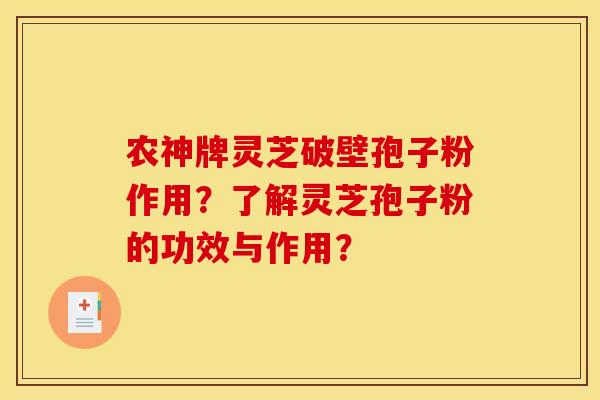 农神牌灵芝破壁孢子粉作用？了解灵芝孢子粉的功效与作用？