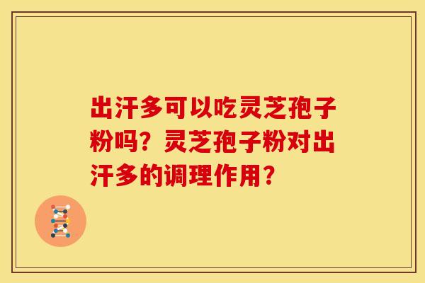 出汗多可以吃灵芝孢子粉吗？灵芝孢子粉对出汗多的调理作用？