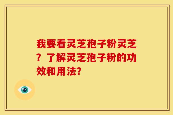 我要看灵芝孢子粉灵芝?了解灵芝孢子粉的功效和用法? 我要看灵芝孢子粉灵芝?了解灵芝孢子粉的功效和用法?