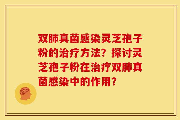 双真菌灵芝孢子粉的方法?探讨灵芝孢子粉在双真菌中的作用? 双真菌灵芝孢子粉的方法?探讨灵芝孢子粉在双真菌中的作用?