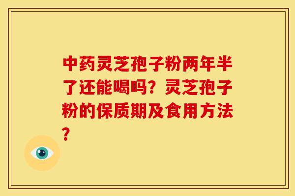 灵芝孢子粉两年半了还能喝吗?灵芝孢子粉的保质期及食用方法? 灵芝孢子粉两年半了还能喝吗?灵芝孢子粉的保质期及食用方法?