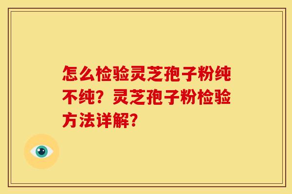 怎么检验灵芝孢子粉纯不纯？灵芝孢子粉检验方法详解？