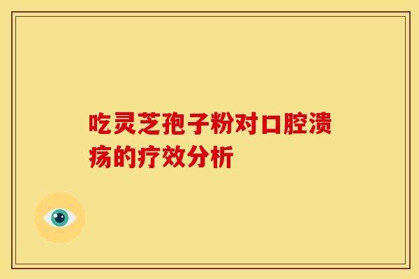 吃灵芝孢子粉对口腔溃疡的疗效分析 吃灵芝孢子粉对口腔溃疡的疗效分析