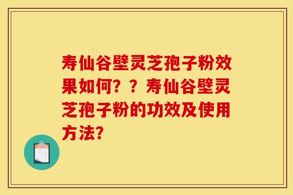 寿仙谷壁灵芝孢子粉效果如何？？寿仙谷壁灵芝孢子粉的功效及使用方法？