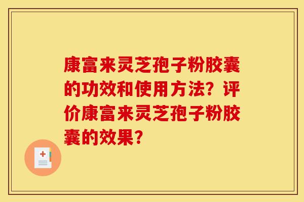 康富来灵芝孢子粉胶囊的功效和使用方法?评价康富来灵芝孢子粉胶囊的效果? 康富来灵芝孢子粉胶囊的功效和使用方法?评价康富来灵芝孢子粉胶囊的效果?