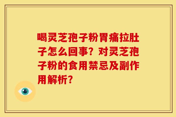 喝灵芝孢子粉胃痛拉肚子怎么回事？对灵芝孢子粉的食用禁忌及副作用解析？