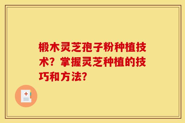 椴木灵芝孢子粉种植技术?掌握灵芝种植的技巧和方法? 椴木灵芝孢子粉种植技术?掌握灵芝种植的技巧和方法?