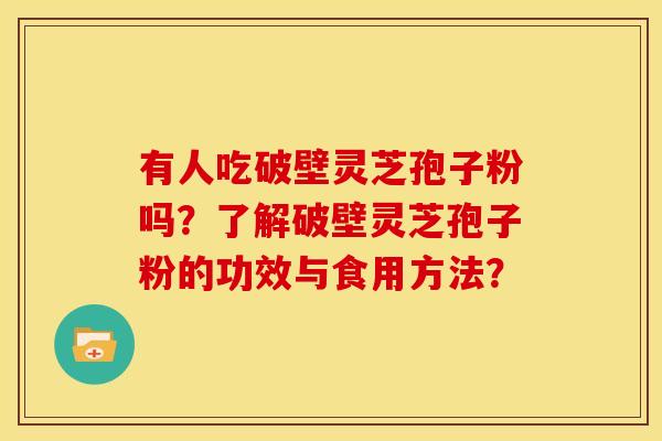 有人吃破壁灵芝孢子粉吗?了解破壁灵芝孢子粉的功效与食用方法? 有人吃破壁灵芝孢子粉吗?了解破壁灵芝孢子粉的功效与食用方法?