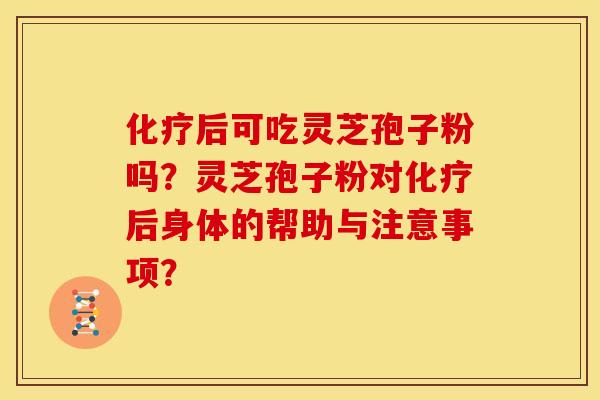 后可吃灵芝孢子粉吗?灵芝孢子粉对后身体的帮助与注意事项? 后可吃灵芝孢子粉吗?灵芝孢子粉对后身体的帮助与注意事项?