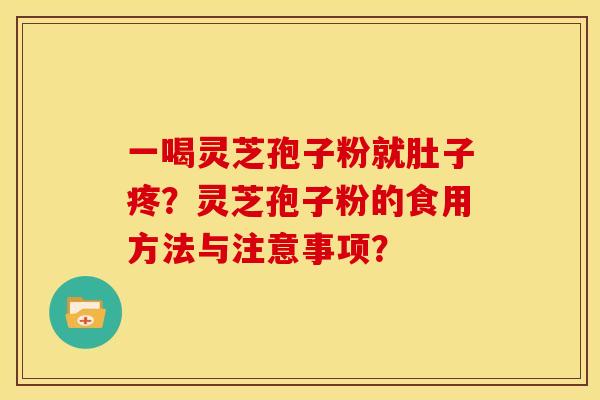 一喝灵芝孢子粉就肚子疼?灵芝孢子粉的食用方法与注意事项? 一喝灵芝孢子粉就肚子疼?灵芝孢子粉的食用方法与注意事项?