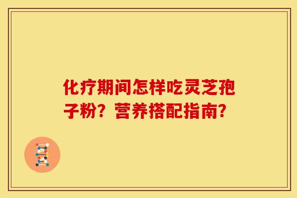 期间怎样吃灵芝孢子粉?营养搭配指南? 期间怎样吃灵芝孢子粉?营养搭配指南?