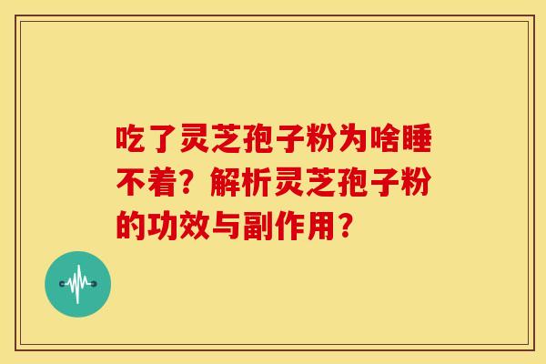 吃了灵芝孢子粉为啥睡不着?解析灵芝孢子粉的功效与副作用? 吃了灵芝孢子粉为啥睡不着?解析灵芝孢子粉的功效与副作用?