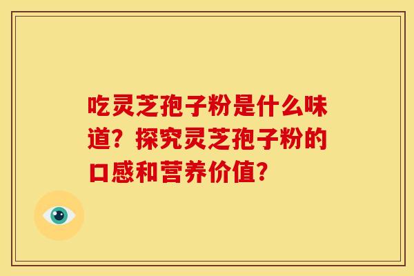 吃灵芝孢子粉是什么味道?探究灵芝孢子粉的口感和营养价值? 吃灵芝孢子粉是什么味道?探究灵芝孢子粉的口感和营养价值?